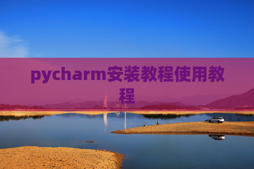 pycharm安装教程使用教程 pycharm安装教程使用教程