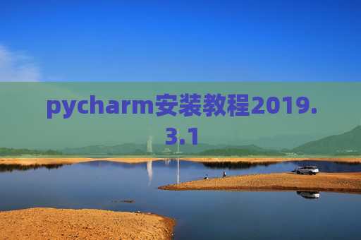 pycharm安装教程2019.3.1 pycharm安装教程2019.3.1